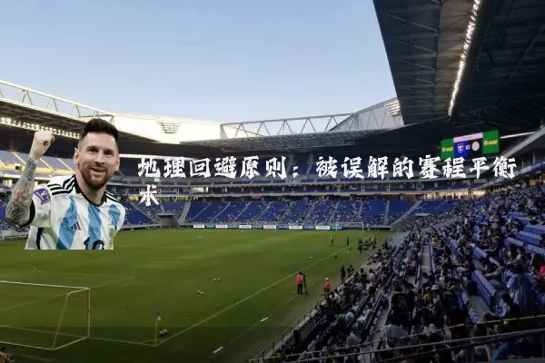 地理回避原则:被误解的赛程平衡术