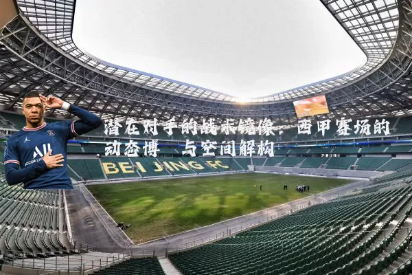 潜在对手的战术镜像：西甲赛场的动态博弈与空间解构