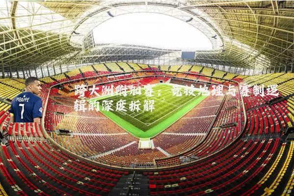 跨大洲附加赛:竞技地理与赛制逻辑的深度拆解