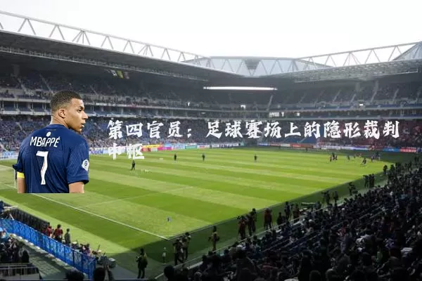 第四官员:足球赛场上的隐形裁判中枢