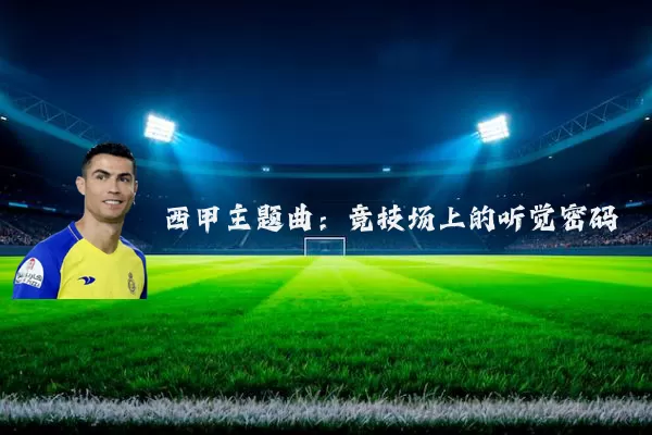 西甲主题曲:竞技场上的听觉密码