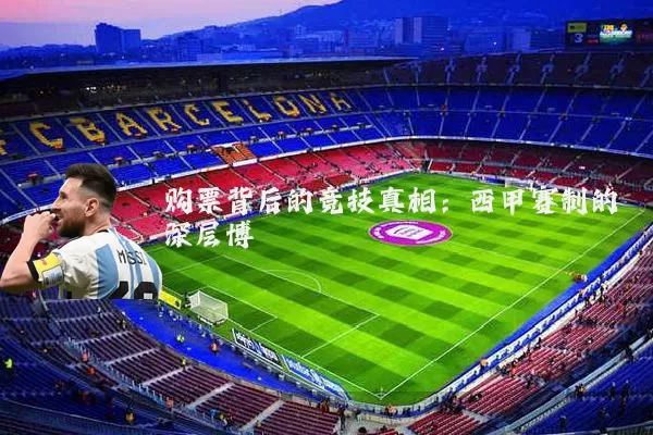 购票背后的竞技真相：西甲赛制的深层博弈