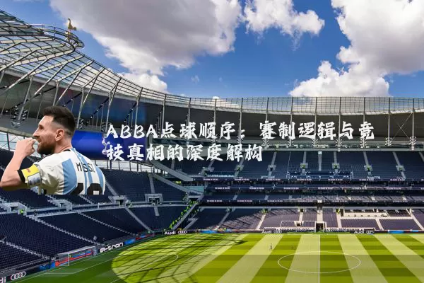 ABBA点球顺序：赛制逻辑与竞技真相的深度解构