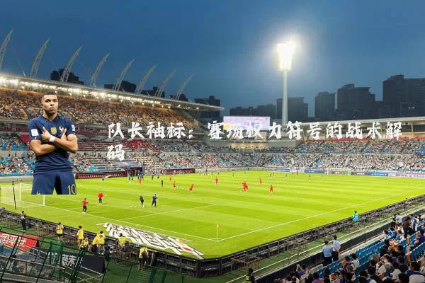 队长袖标:赛场权力符号的战术解码