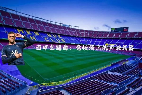 西甲主题曲:竞技场上的声波武器