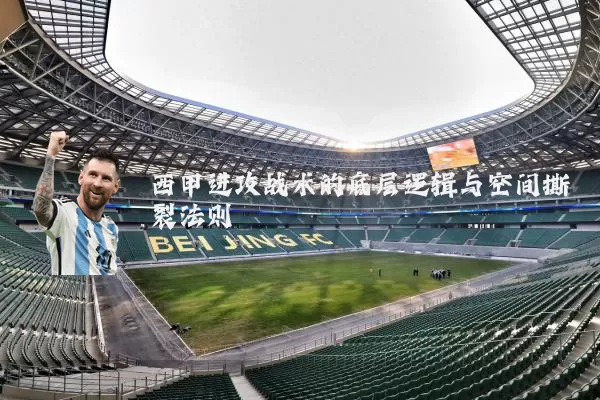 西甲进攻战术的底层逻辑与空间撕裂法则