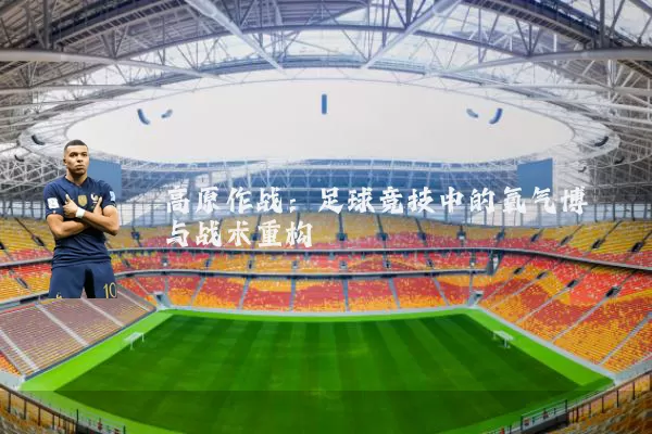 高原作战:足球竞技中的氧气博弈与战术重构