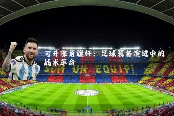可升降角旗杆：足球装备演进中的战术革命