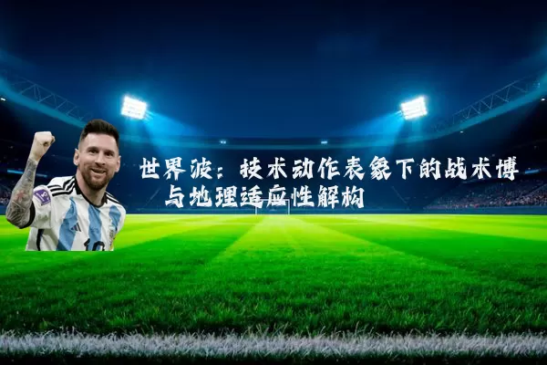 世界波:技术动作表象下的战术博弈与地理适应性解构