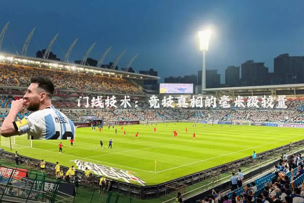 门线技术：竞技真相的毫米级较量