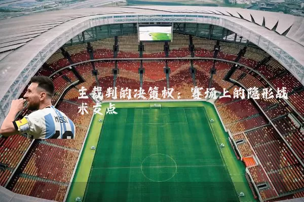 主裁判的决策权:赛场上的隐形战术支点