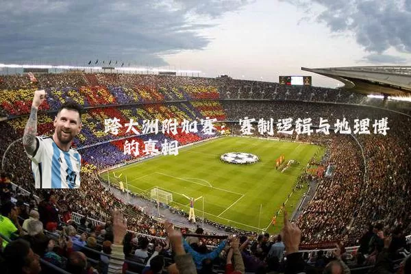 跨大洲附加赛:赛制逻辑与地理博弈的真相