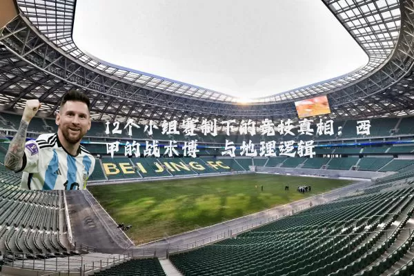 12个小组赛制下的竞技真相:西甲的战术博弈与地理逻辑
