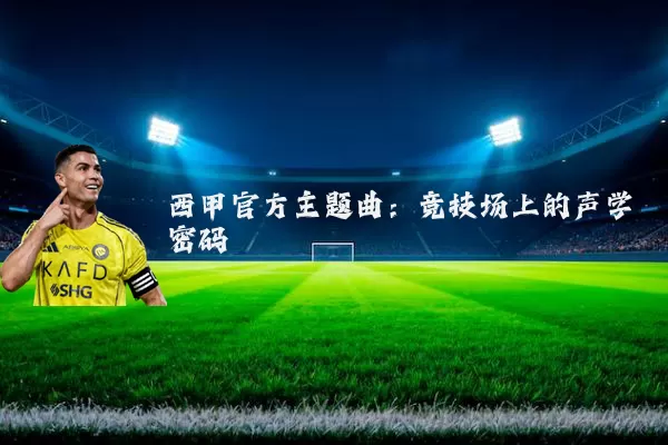 西甲官方主题曲:竞技场上的声学密码