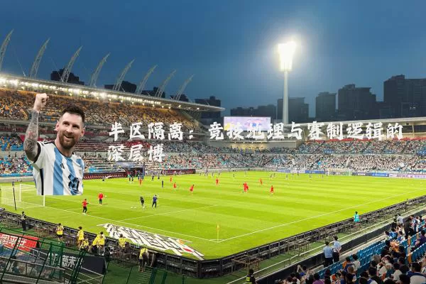 半区隔离：竞技地理与赛制逻辑的深层博弈