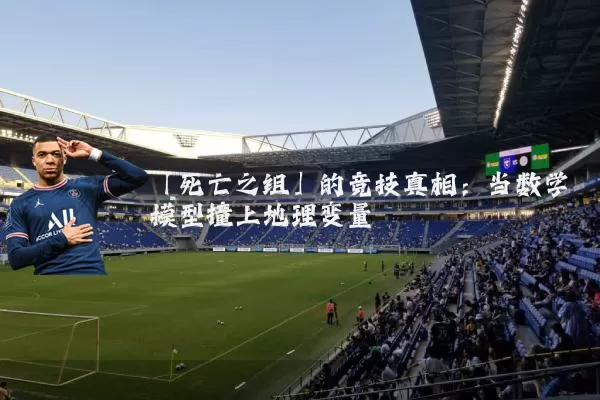 「死亡之组」的竞技真相:当数学模型撞上地理变量