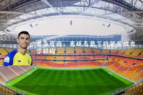 黑马奇迹：竞技表象下的深层动力学解构